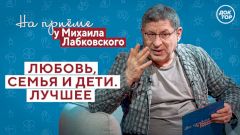 На приёме у Михаила Лабковского: любовь, семья и дети