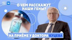 О чём расскажут наши гены. На приёме у доктора Куцева